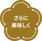 さらに美味しく