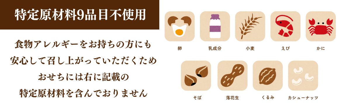 特定原材料8品目不使用 食物アレルギーをお持ちの方にも安心して召し上がっていただくため おせちには右に記載の特定原材料を含んでおりません