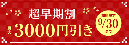 超早期割 最大3000円引き 期間限定9/30まで