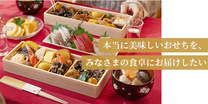 国産の食材にこだわった本当に美味しいおせちを、みなさまの食卓にお届けしたい
