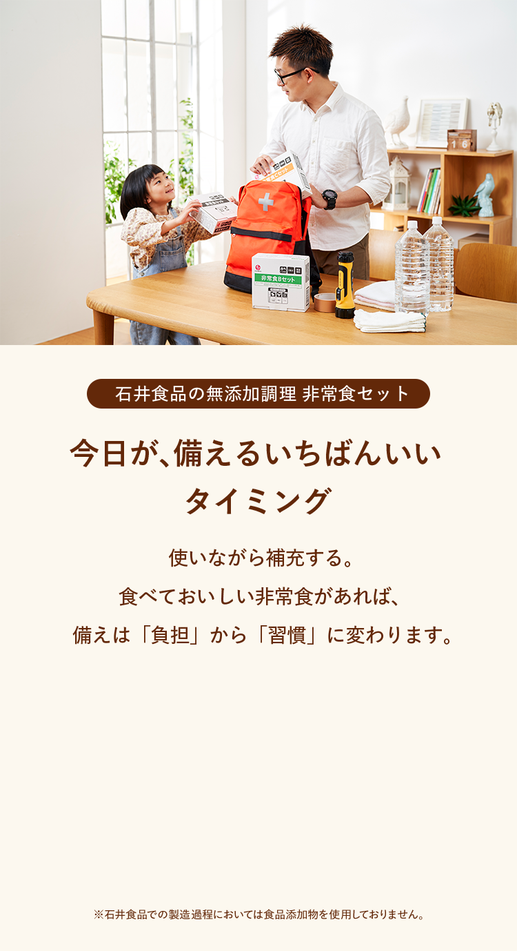 石井食品の無添加調理 非常食セット　今日が、備えるいちばんいいタイミング　使いながら補充する。食べておいしい非常食があれば、備えは「負担」から「習慣」に変わります。
