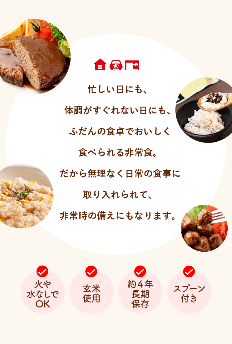 忙しい日にも、体調がすぐれない日にも、ふだんの食卓でおいしく食べられる非常食。だから無理なく日常の食事に取り入れられて、非常時の備えにもなります。